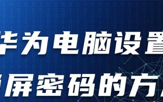 华为电脑密码输入错误过多引发的安全问题（密码保护、账户安全、密码重置流程）